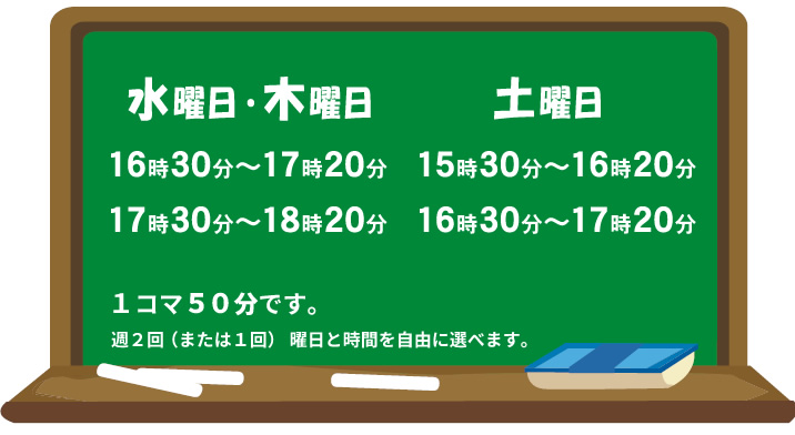 水曜日・木曜日 16時30分～17時20分 17時30分～18時20分 土曜日 15時30分～16時20分 16時30分～17時20分 1コマ50分です